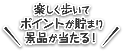 楽しく歩いてポイントが貯まり景品が当たる！